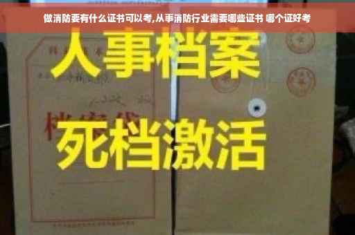 做消防要有什么证书可以考,从事消防行业需要哪些证书 哪个证好考