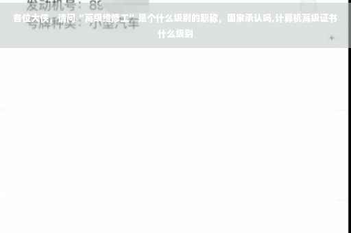 各位大侠，请问“高级维修工”是个什么级别的职称，国家承认吗,计算机高级证书什么级别