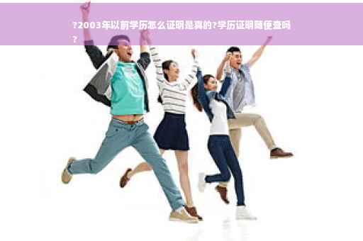 ?2003年以前学历怎么证明是真的?学历证明随便查吗
?
