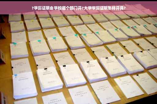 ?学历证明由学校哪个部门开?大学学历证明怎样开具?