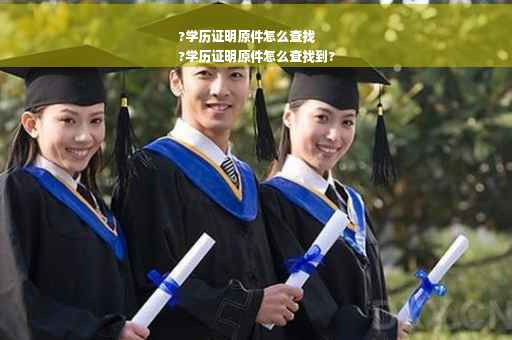 ?学历证明原件怎么查找
?学历证明原件怎么查找到?