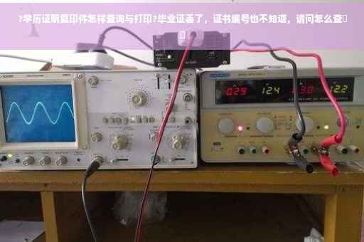 ?学历证明复印件怎样查询与打印?毕业证丢了，证书编号也不知道，请问怎么查⚡️