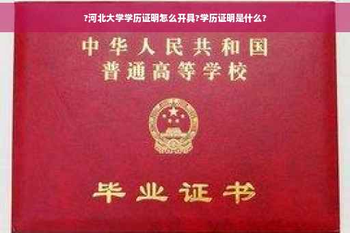 ?河北大学学历证明怎么开具?学历证明是什么?
