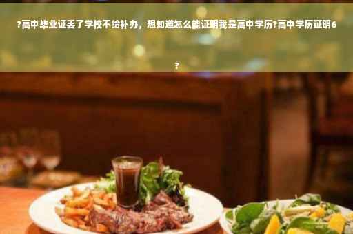?高中毕业证丢了学校不给补办，想知道怎么能证明我是高中学历?高中学历证明6
?