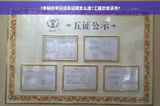?考研的学历信息证明怎么找?工商毕业证书?