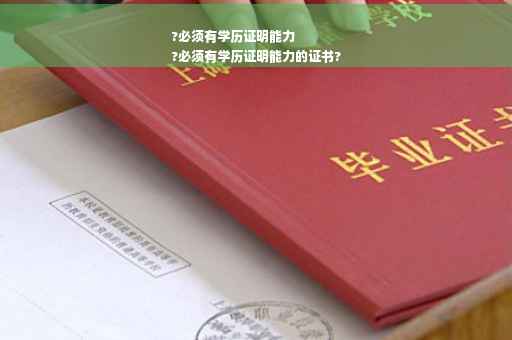 ?必须有学历证明能力
?必须有学历证明能力的证书?