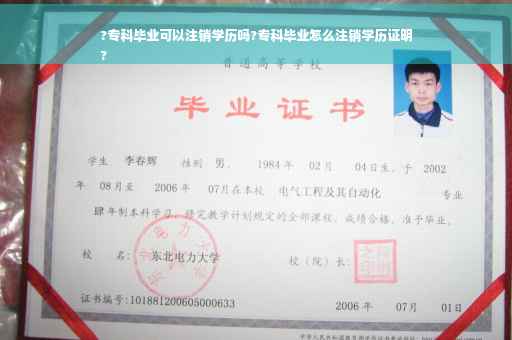 ?专科毕业可以注销学历吗?专科毕业怎么注销学历证明
?