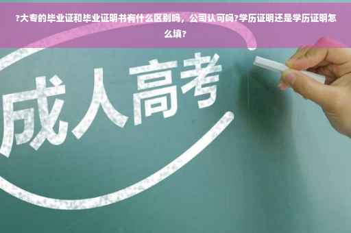 ?大专的毕业证和毕业证明书有什么区别吗，公司认可吗?学历证明还是学历证明怎么填?