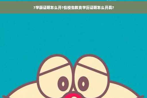 ?学籍证明怎么开?在校生教资学历证明怎么开具?