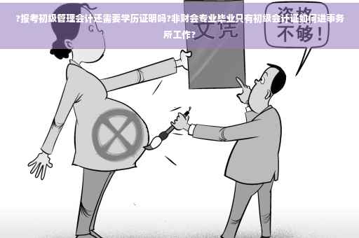 ?报考初级管理会计还需要学历证明吗?非财会专业毕业只有初级会计证如何进事务所工作?