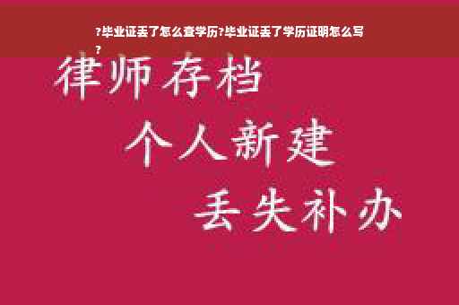 ?毕业证丢了怎么查学历?毕业证丢了学历证明怎么写
?