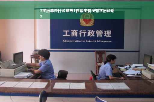 ?学历单是什么意思?在读生有没有学历证明
?