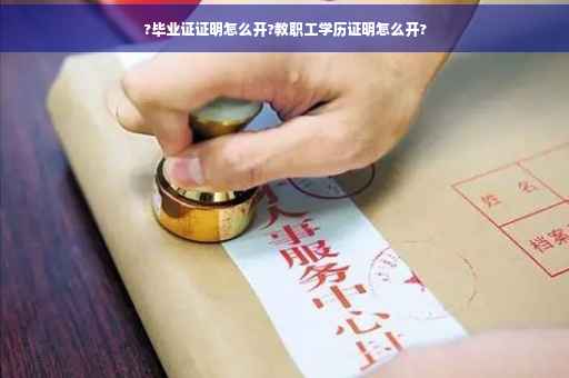?毕业证证明怎么开?教职工学历证明怎么开?