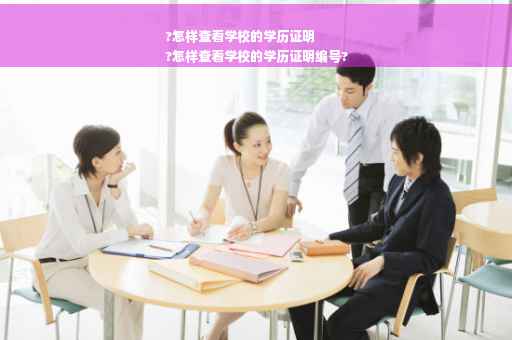 ?怎样查看学校的学历证明
?怎样查看学校的学历证明编号?