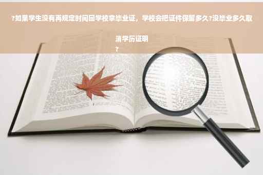 ?如果学生没有再规定时间回学校拿毕业证，学校会把证件保留多久?没毕业多久取消学历证明
?