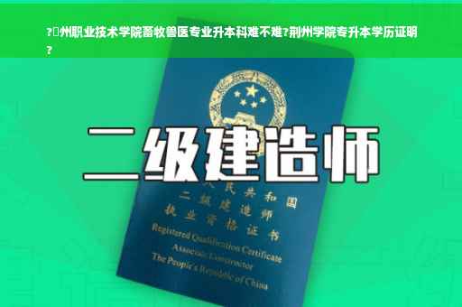 ?荊州职业技术学院畜牧兽医专业升本科难不难?荆州学院专升本学历证明
?