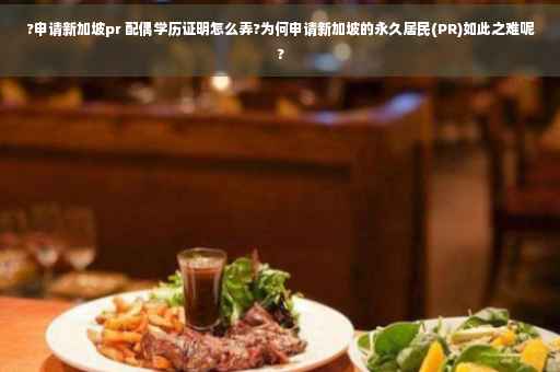 ?申请新加坡pr 配偶学历证明怎么弄?为何申请新加坡的永久居民(PR)如此之难呢?