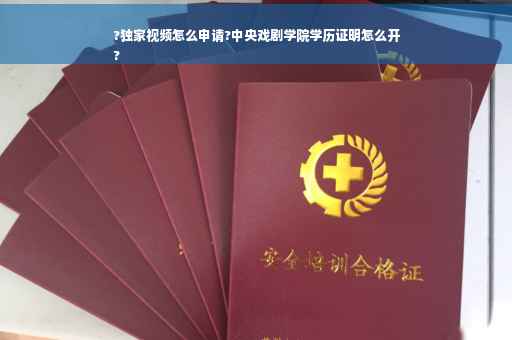 ?独家视频怎么申请?中央戏剧学院学历证明怎么开
?