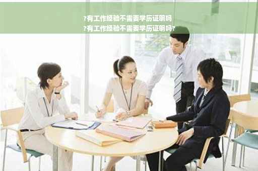 ?有工作经验不需要学历证明吗
?有工作经验不需要学历证明吗?