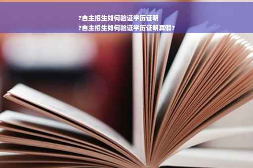 ?自主招生如何验证学历证明
?自主招生如何验证学历证明真假?