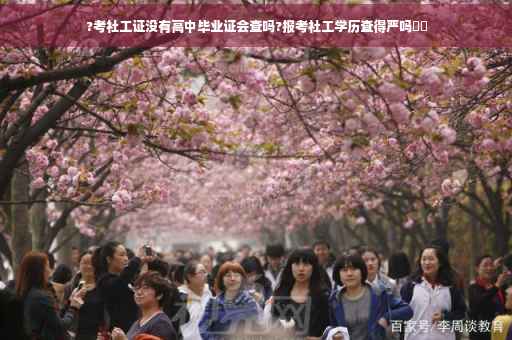?考社工证没有高中毕业证会查吗?报考社工学历查得严吗⚡️