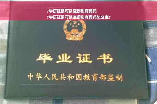 ?学历证明可以查得到真假吗
?学历证明可以查得到真假吗怎么查?