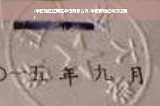 ?学历验证证明在学信网怎么弄?学信网验证学历证明
?