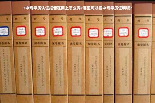 ?中专学历认证报告在网上怎么弄?哪里可以报中专学历证明呢?