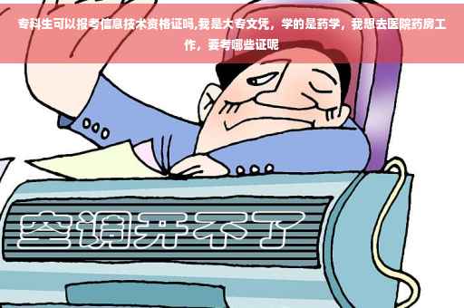 专科生可以报考信息技术资格证吗,我是大专文凭，学的是药学，我想去医院药房工作，要考哪些证呢