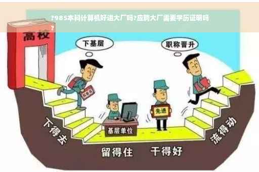 ?985本科计算机好进大厂吗?应聘大厂需要学历证明吗
?