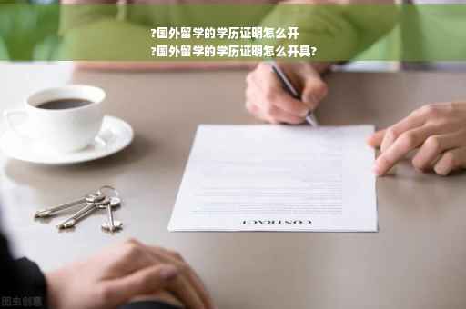 ?国外留学的学历证明怎么开
?国外留学的学历证明怎么开具?