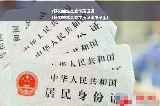 ?研究生怎么查学历证明
?研究生怎么查学历证明电子版?