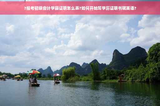 ?报考初级会计学籍证明怎么弄?如何开始写学历证明书呢英语?