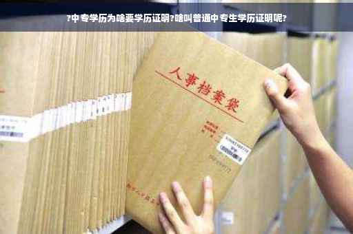 ?中专学历为啥要学历证明?啥叫普通中专生学历证明呢?