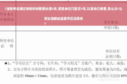 ?消防考试通过审核的时候要社保5年,但是单位只能开3年,以前自己缴费,怎么办?公司社保缴纳需要学历证明吗
?