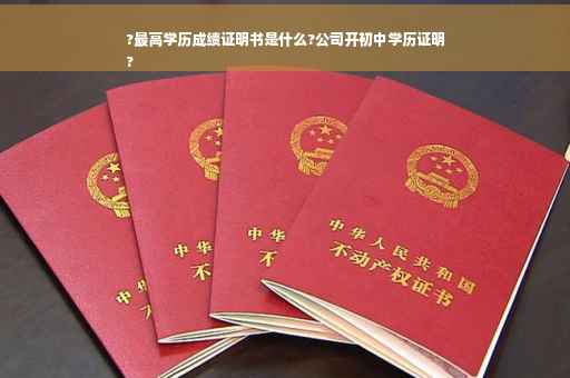 ?最高学历成绩证明书是什么?公司开初中学历证明
?