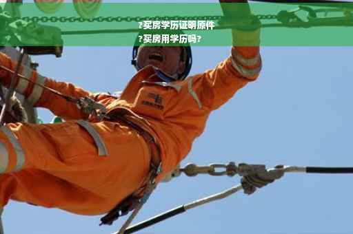 ?买房学历证明原件
?买房用学历吗?
