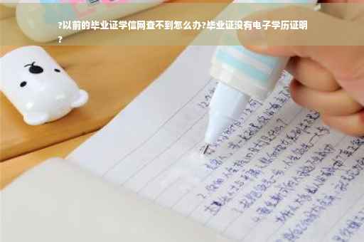 ?以前的毕业证学信网查不到怎么办?毕业证没有电子学历证明
?