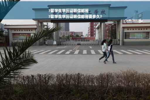 ?留学生学历证明信邮寄
?留学生学历证明信邮寄要多久?