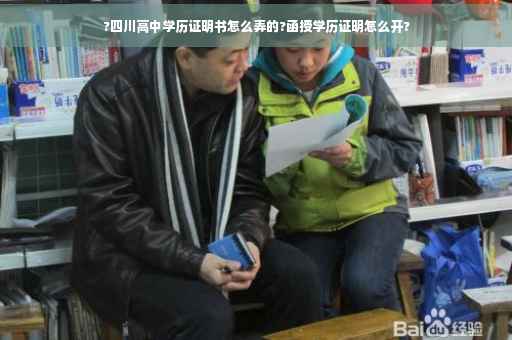 ?四川高中学历证明书怎么弄的?函授学历证明怎么开?