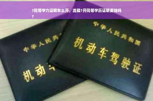 ?同等学力证明怎么开，流程?开同等学历证明要钱吗
?