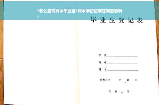 ?怎么查询高中毕业证?高中学历证明在哪查看啊
?