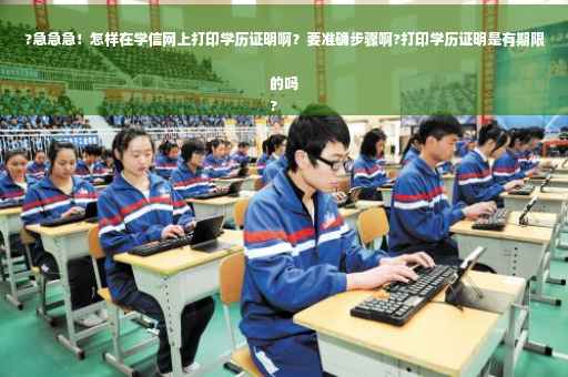?急急急！怎样在学信网上打印学历证明啊？要准确步骤啊?打印学历证明是有期限的吗
?