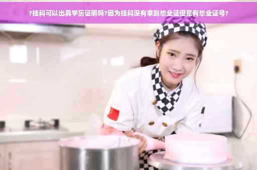 ?挂科可以出具学历证明吗?因为挂科没有拿到毕业证但是有毕业证号?