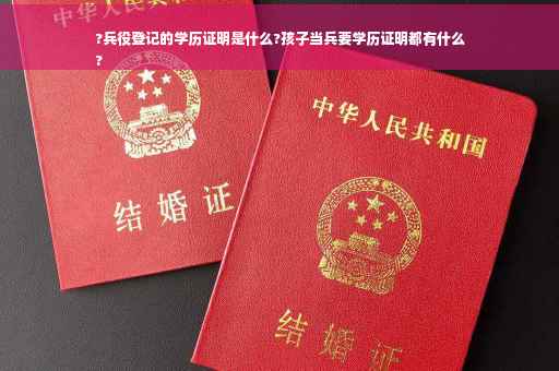 ?兵役登记的学历证明是什么?孩子当兵要学历证明都有什么
?
