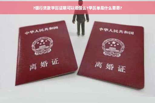 ?银行贷款学历证明可以造假么?学历单是什么意思?