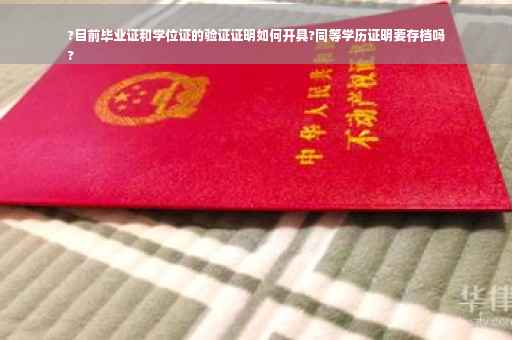 ?目前毕业证和学位证的验证证明如何开具?同等学历证明要存档吗
?