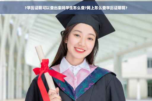 ?学历证明可以查出来吗学生怎么查?网上怎么查学历证明啊?