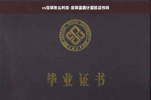 cs定级怎么判定-定级需要计算机证书吗