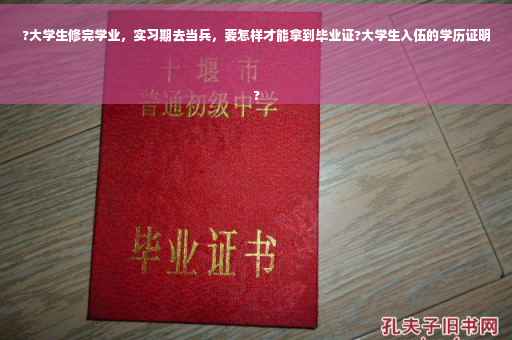 ?大学生修完学业，实习期去当兵，要怎样才能拿到毕业证?大学生入伍的学历证明
?